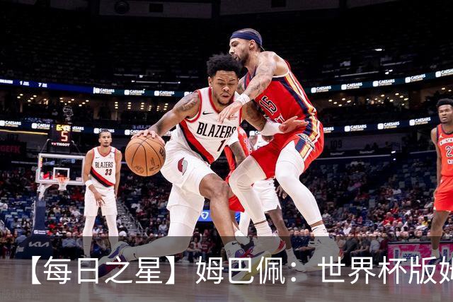 【每日之星】姆巴佩：世界杯版姆总大杀四方 超越吉鲁对望克洛泽