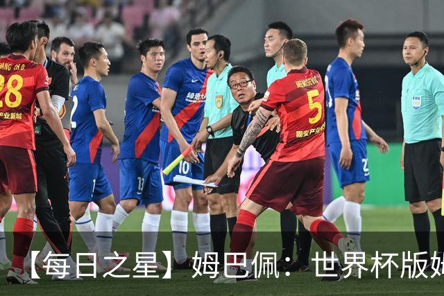 【每日之星】姆巴佩：世界杯版姆总大杀四方 超越吉鲁对望克洛泽
