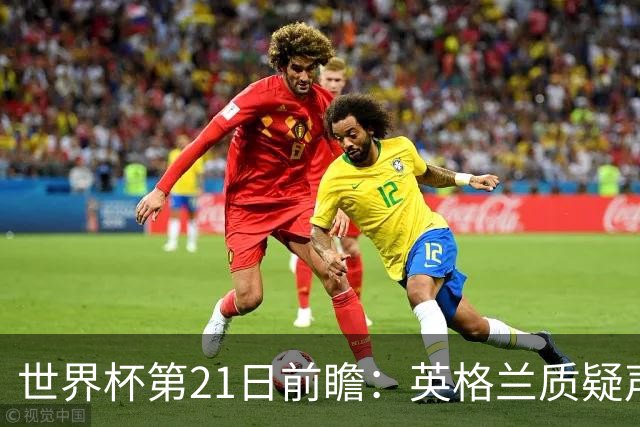 世界杯第21日前瞻：英格兰质疑声中前行 美国力求打破恐欧魔咒