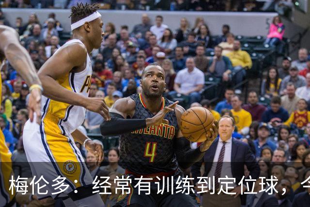 梅伦多：经常有训练到定位球，今天通过定位球帮助球队赢下了比赛