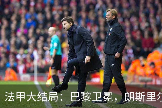 法甲大结局：巴黎卫冕，朗斯里尔踢欧冠马赛踢欧联，南特梅斯降级