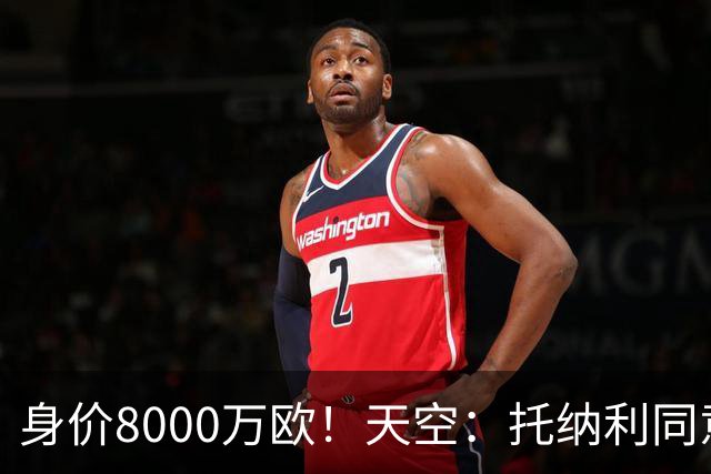 身价8000万欧！天空：托纳利同意加盟热刺！周薪超27.5万镑